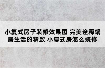 小复式房子装修效果图 完美诠释蜗居生活的精致 小复式房怎么装修